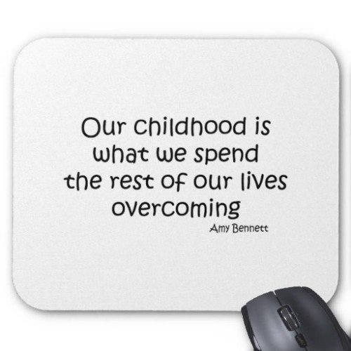 Our Childhood Is What We Spend The Rest Of Our Lives Overcoming