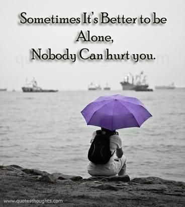 Better To Be Alone Nobody Can Hurt You