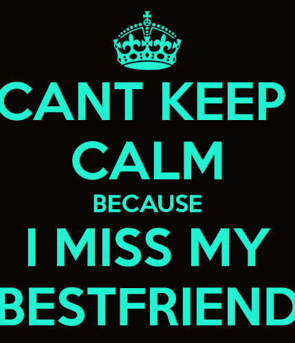 CANT KEEP CALM BECAUSE I MISS MY BESTFRIEND