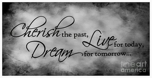 Cherish The Past Live For Today Dream For Tomorrow