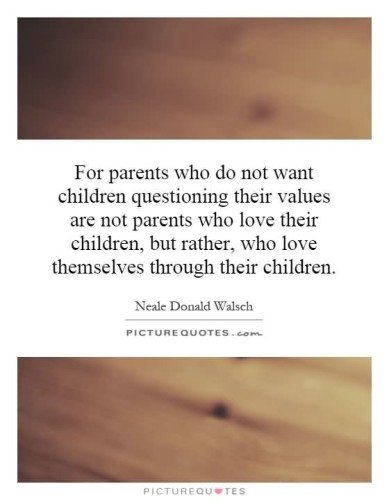 For Parents Who Do Not Want Children Questioning Their Values Are Not Parents Who Love Their Children