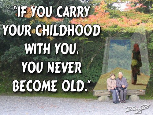 If You Carry Your Childhood With You, You Never Become Old