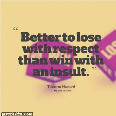 Better To Loser With Respect Than Win With An Insult