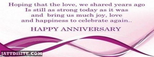 Hoping That The Love We Shared Years Ago Is Still As Strong Today As It Was And Bring Us Much Joy, Love And Happiness To Celebrate Again - Anniversary Quote