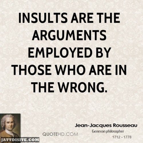Insults Are The Arguments Employed By Those Who Are In The Wrong - Jean Jacques Rousseau