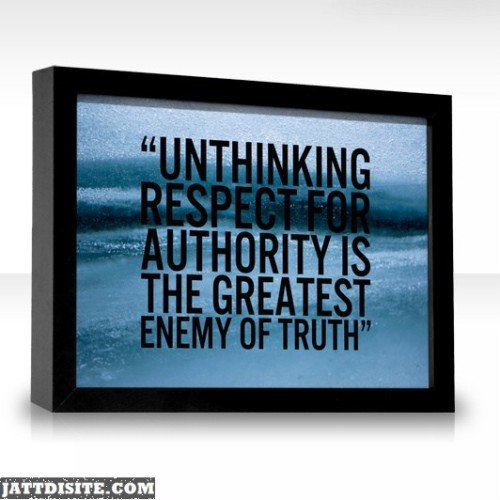 Unthinking Respect For Authority Is The Greatest Enemy Of Truth