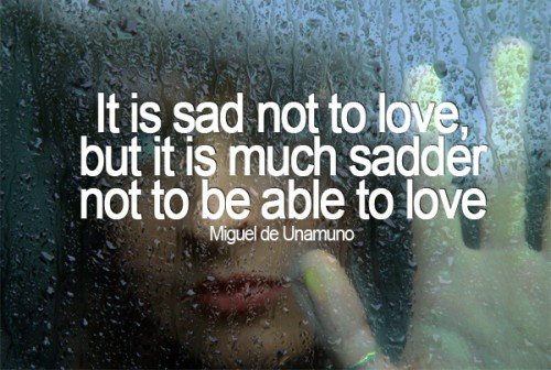 It Is Sad Not To Be Loved But It Is Much Sadder Not To Be Able To Love Sad Love Quote
