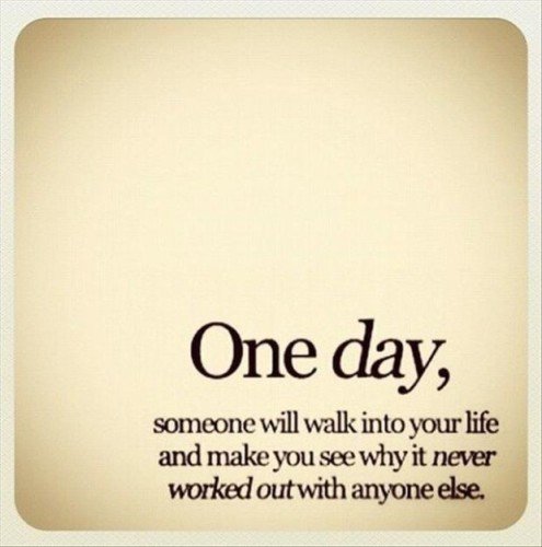 One Day, Someone Will Walk Into Your Life And Make You See Why It Never Worked Out With Anyone Else