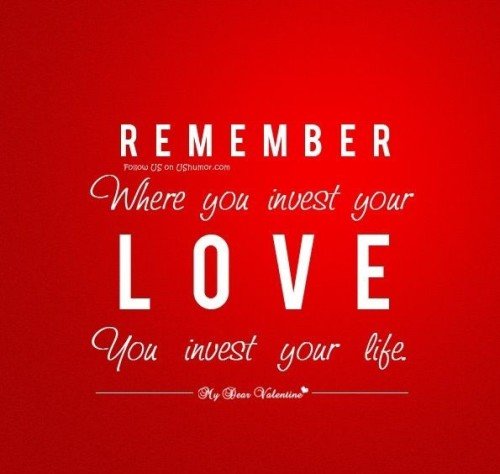 Remember Where You Invest Your Love You Invest Your Life