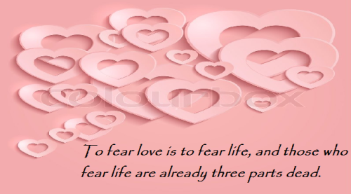 To fear love is to fear life, and those who fear life are already three parts dead.