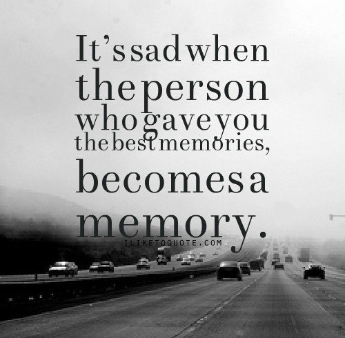 It's sad when the person who gave you the best memories
